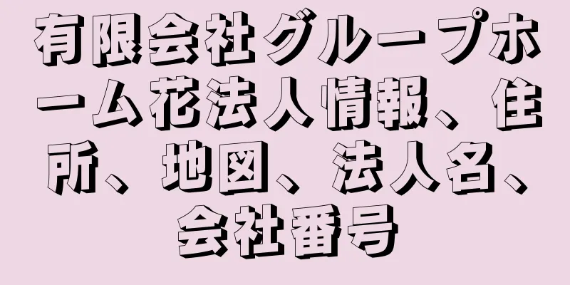 有限会社グループホーム花法人情報、住所、地図、法人名、会社番号