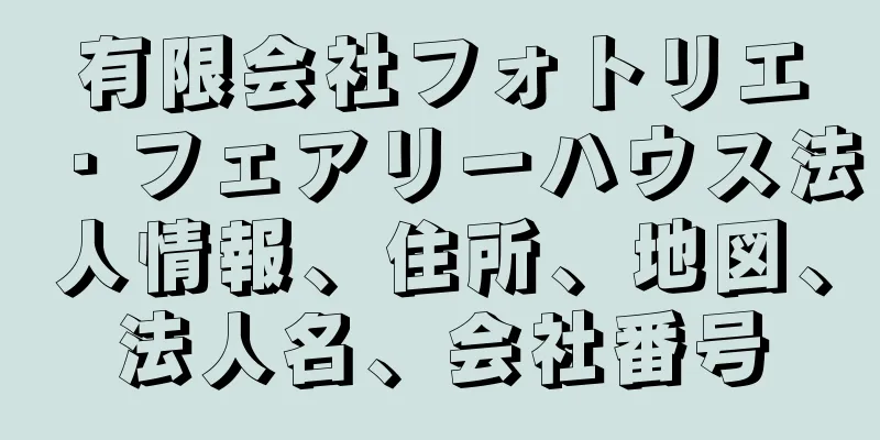 有限会社フォトリエ・フェアリーハウス法人情報、住所、地図、法人名、会社番号