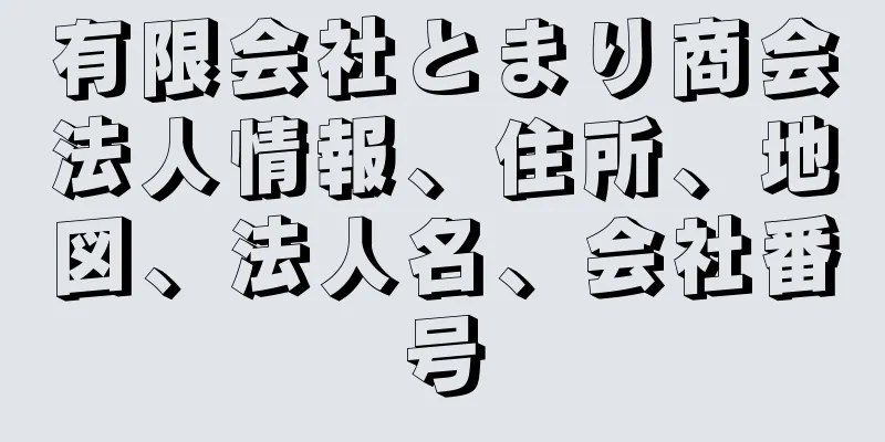 有限会社とまり商会法人情報、住所、地図、法人名、会社番号