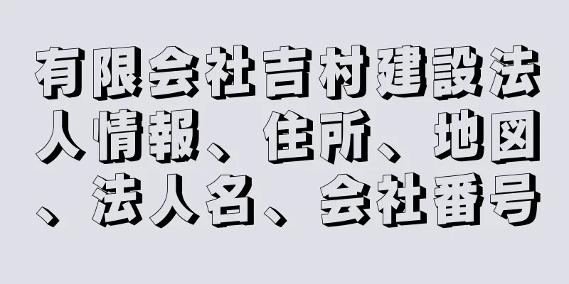 有限会社吉村建設法人情報、住所、地図、法人名、会社番号