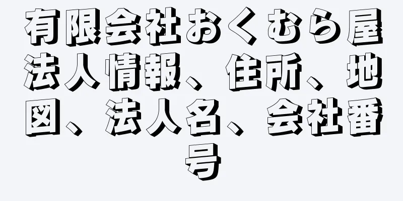 有限会社おくむら屋法人情報、住所、地図、法人名、会社番号