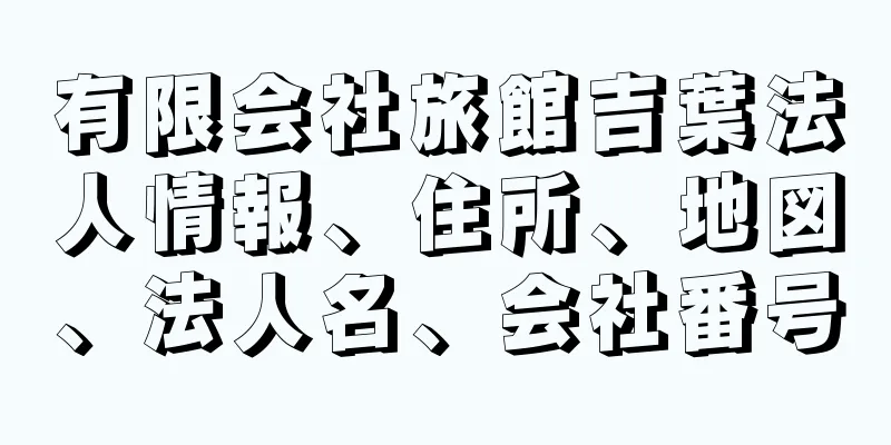 有限会社旅館吉葉法人情報、住所、地図、法人名、会社番号