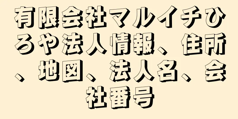 有限会社マルイチひろや法人情報、住所、地図、法人名、会社番号