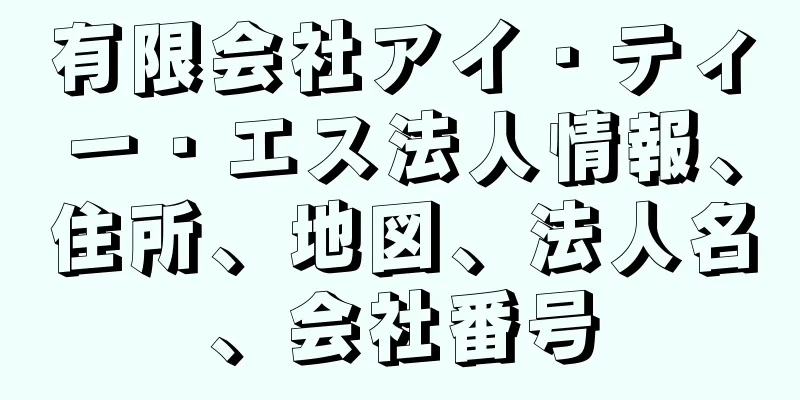 有限会社アイ・ティー・エス法人情報、住所、地図、法人名、会社番号