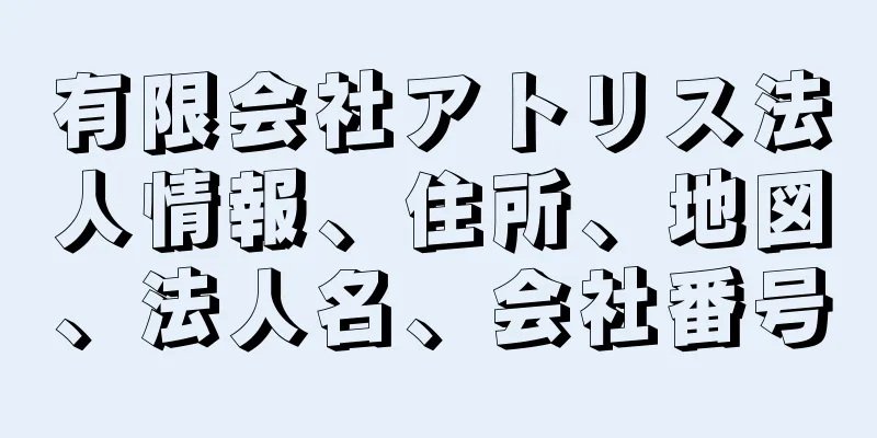 有限会社アトリス法人情報、住所、地図、法人名、会社番号