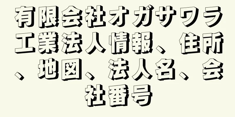 有限会社オガサワラ工業法人情報、住所、地図、法人名、会社番号