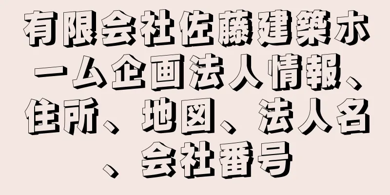 有限会社佐藤建築ホーム企画法人情報、住所、地図、法人名、会社番号