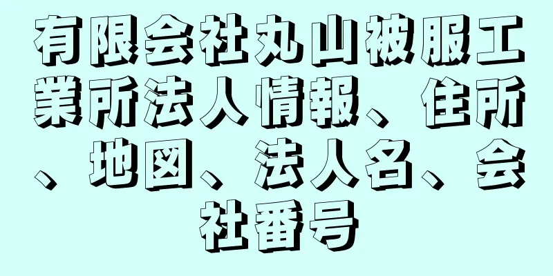 有限会社丸山被服工業所法人情報、住所、地図、法人名、会社番号