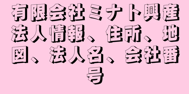 有限会社ミナト興産法人情報、住所、地図、法人名、会社番号