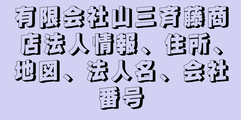 有限会社山三斉藤商店法人情報、住所、地図、法人名、会社番号