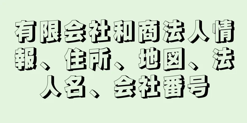 有限会社和商法人情報、住所、地図、法人名、会社番号