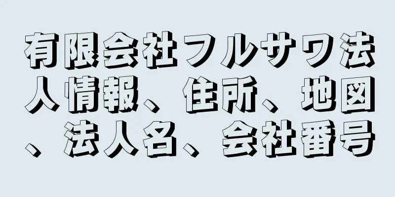 有限会社フルサワ法人情報、住所、地図、法人名、会社番号