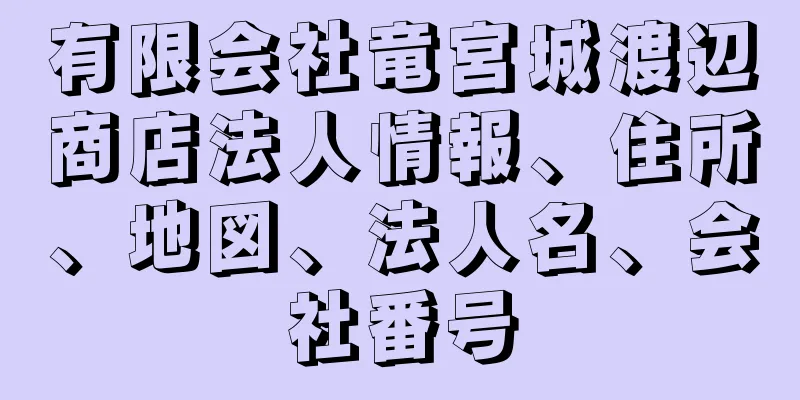 有限会社竜宮城渡辺商店法人情報、住所、地図、法人名、会社番号