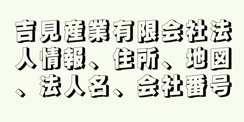 吉見産業有限会社法人情報、住所、地図、法人名、会社番号