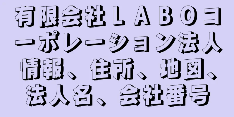 有限会社ＬＡＢＯコーポレーション法人情報、住所、地図、法人名、会社番号