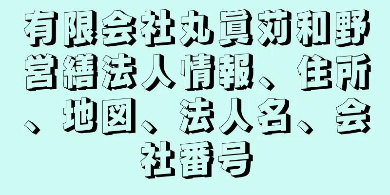 有限会社丸眞苅和野営繕法人情報、住所、地図、法人名、会社番号