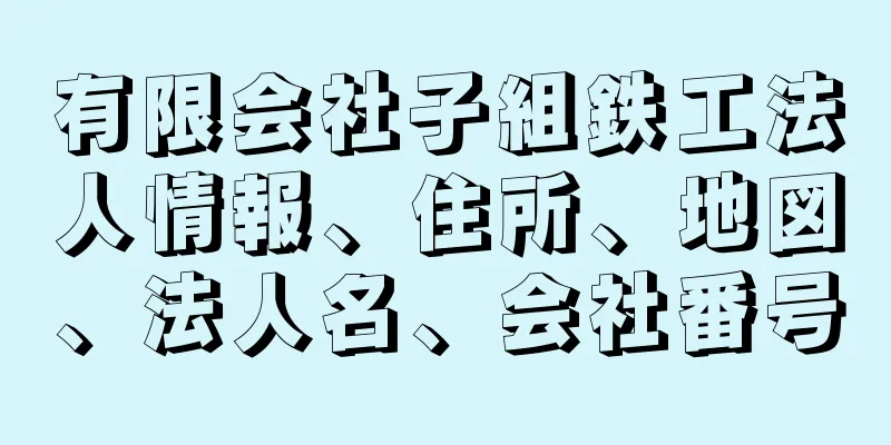 有限会社子組鉄工法人情報、住所、地図、法人名、会社番号