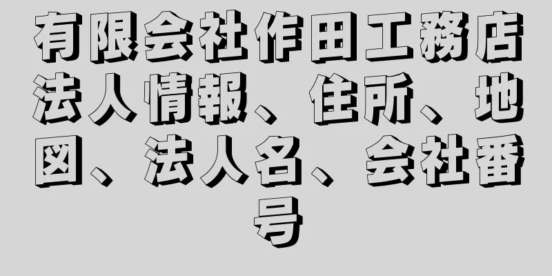 有限会社作田工務店法人情報、住所、地図、法人名、会社番号