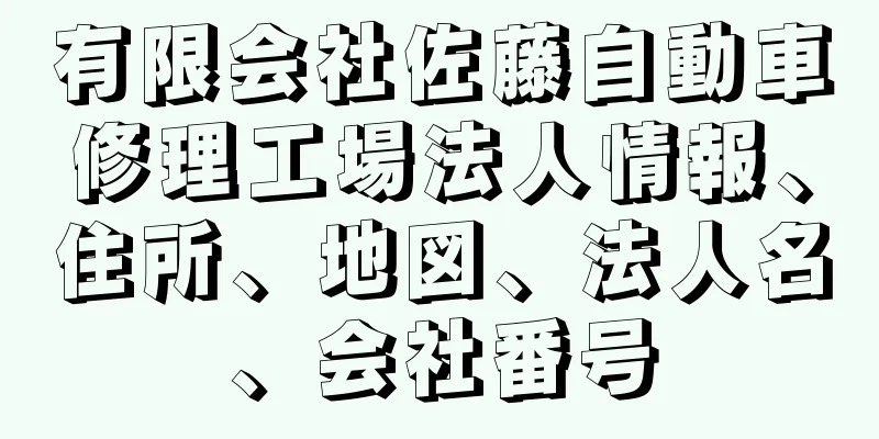 有限会社佐藤自動車修理工場法人情報、住所、地図、法人名、会社番号