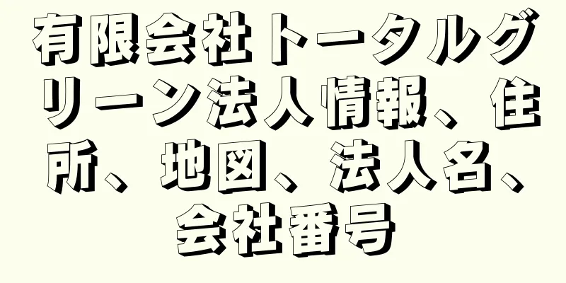 有限会社トータルグリーン法人情報、住所、地図、法人名、会社番号