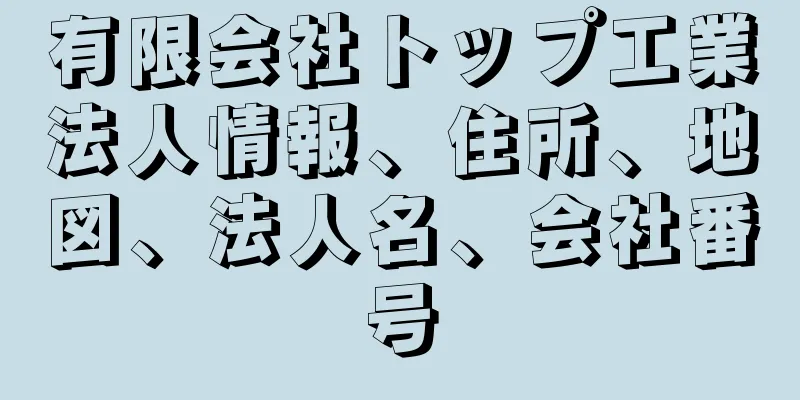 有限会社トップ工業法人情報、住所、地図、法人名、会社番号