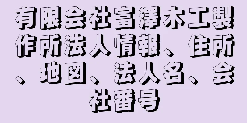 有限会社富澤木工製作所法人情報、住所、地図、法人名、会社番号