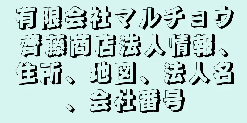 有限会社マルチョウ齊藤商店法人情報、住所、地図、法人名、会社番号