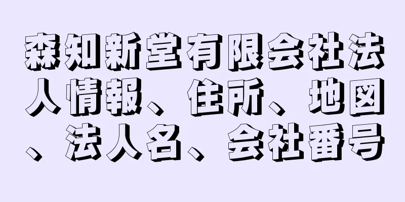 森知新堂有限会社法人情報、住所、地図、法人名、会社番号