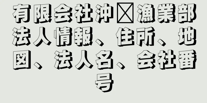 有限会社沖﨑漁業部法人情報、住所、地図、法人名、会社番号