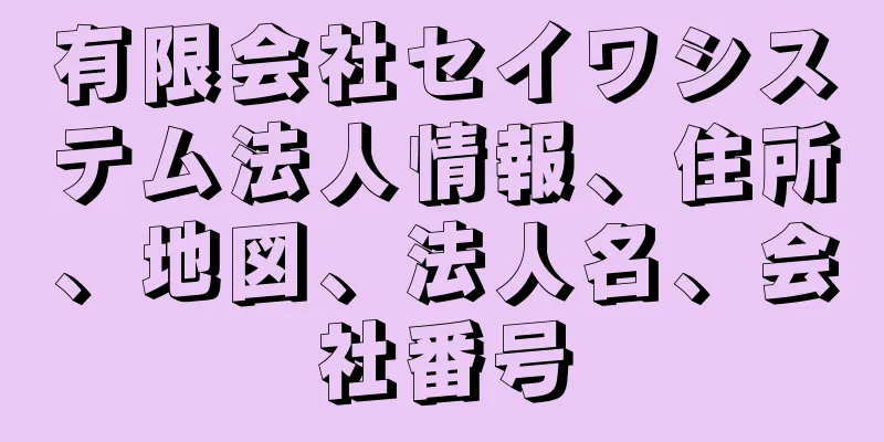 有限会社セイワシステム法人情報、住所、地図、法人名、会社番号