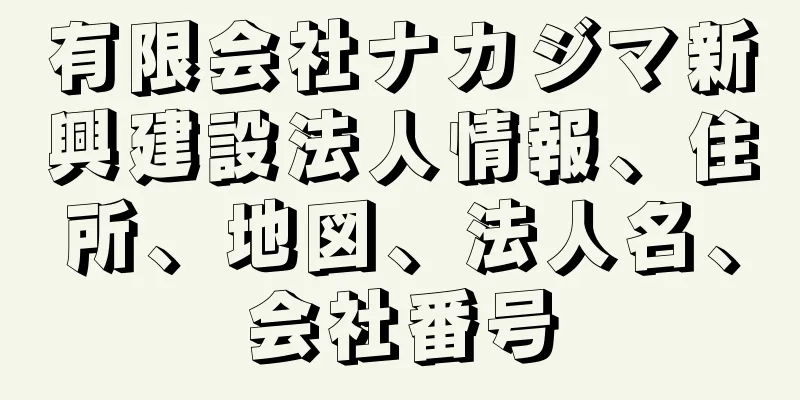 有限会社ナカジマ新興建設法人情報、住所、地図、法人名、会社番号