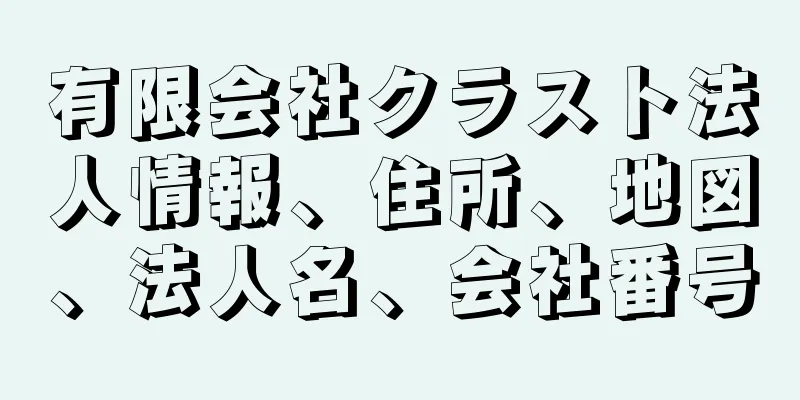 有限会社クラスト法人情報、住所、地図、法人名、会社番号