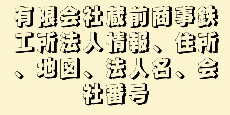 有限会社蔵前商事鉄工所法人情報、住所、地図、法人名、会社番号