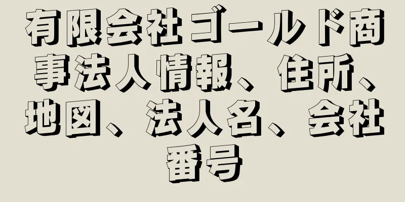 有限会社ゴールド商事法人情報、住所、地図、法人名、会社番号