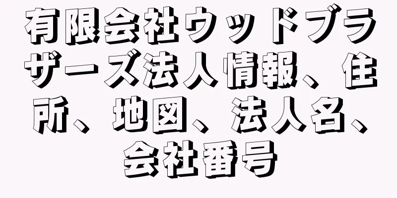有限会社ウッドブラザーズ法人情報、住所、地図、法人名、会社番号