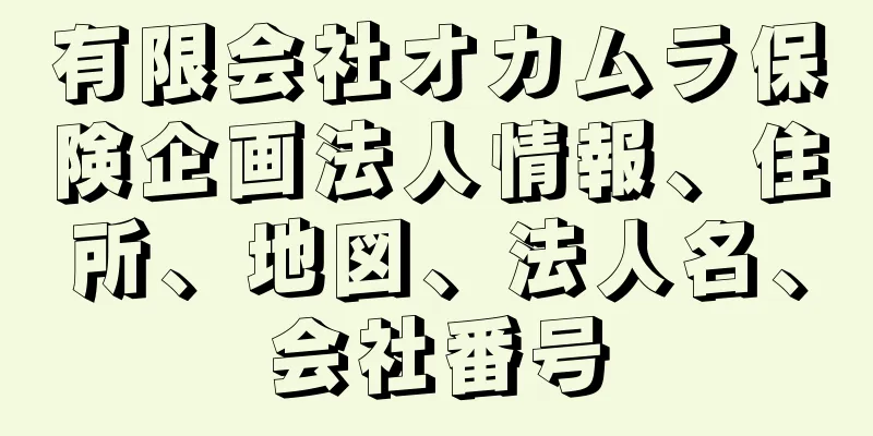 有限会社オカムラ保険企画法人情報、住所、地図、法人名、会社番号