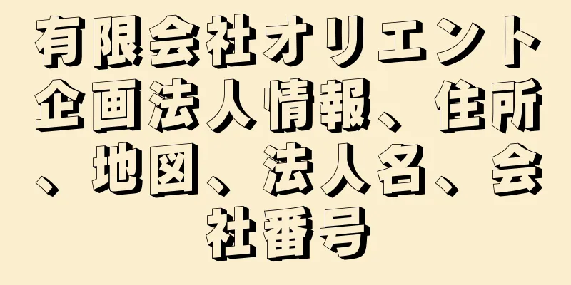 有限会社オリエント企画法人情報、住所、地図、法人名、会社番号