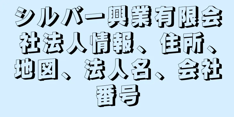 シルバー興業有限会社法人情報、住所、地図、法人名、会社番号