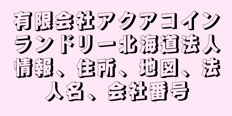 有限会社アクアコインランドリー北海道法人情報、住所、地図、法人名、会社番号