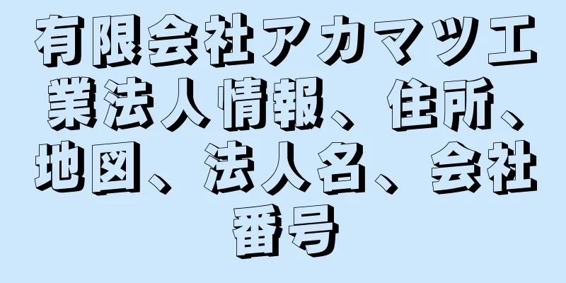 有限会社アカマツ工業法人情報、住所、地図、法人名、会社番号