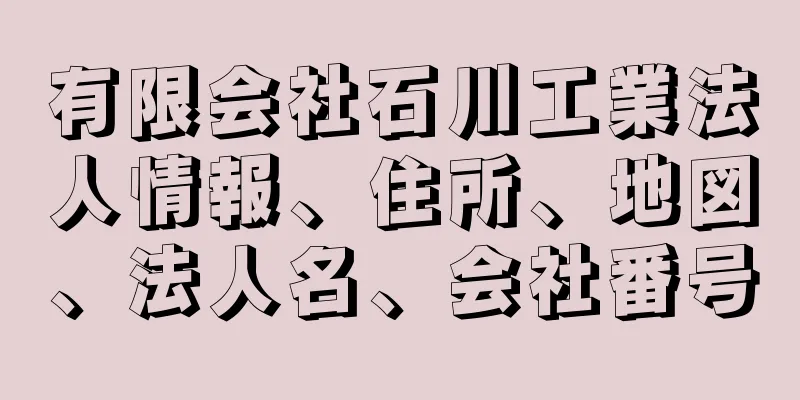 有限会社石川工業法人情報、住所、地図、法人名、会社番号