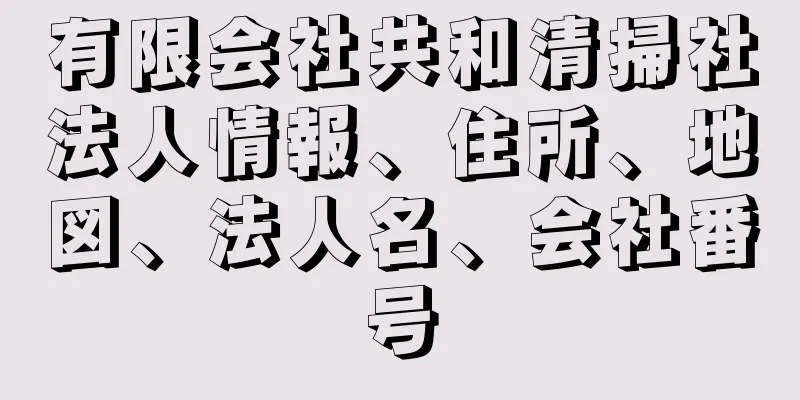 有限会社共和清掃社法人情報、住所、地図、法人名、会社番号