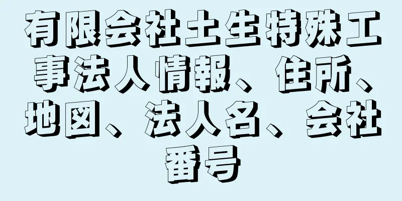 有限会社土生特殊工事法人情報、住所、地図、法人名、会社番号