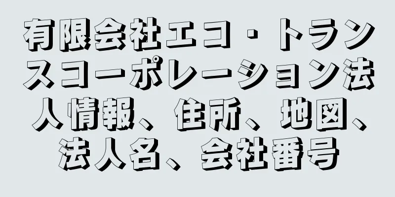 有限会社エコ・トランスコーポレーション法人情報、住所、地図、法人名、会社番号