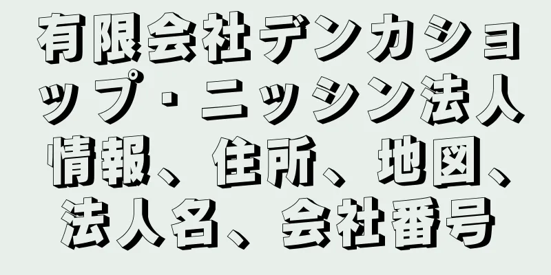 有限会社デンカショップ・ニッシン法人情報、住所、地図、法人名、会社番号