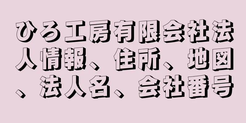 ひろ工房有限会社法人情報、住所、地図、法人名、会社番号