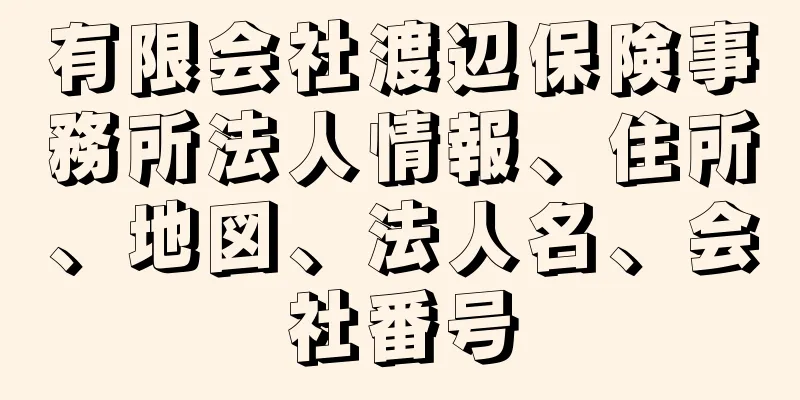 有限会社渡辺保険事務所法人情報、住所、地図、法人名、会社番号