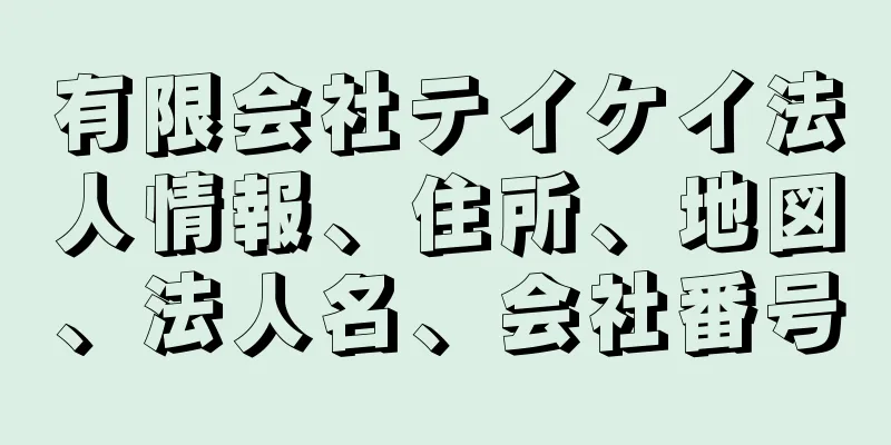 有限会社テイケイ法人情報、住所、地図、法人名、会社番号