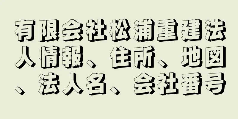 有限会社松浦重建法人情報、住所、地図、法人名、会社番号