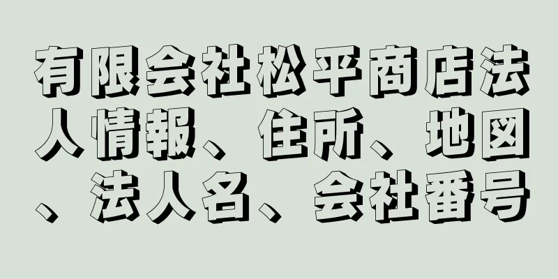 有限会社松平商店法人情報、住所、地図、法人名、会社番号